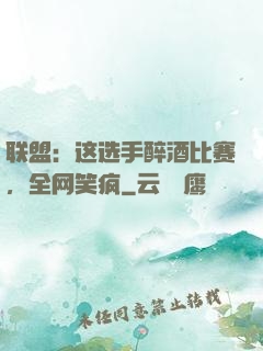联盟：这选手醉酒比赛，全网笑疯